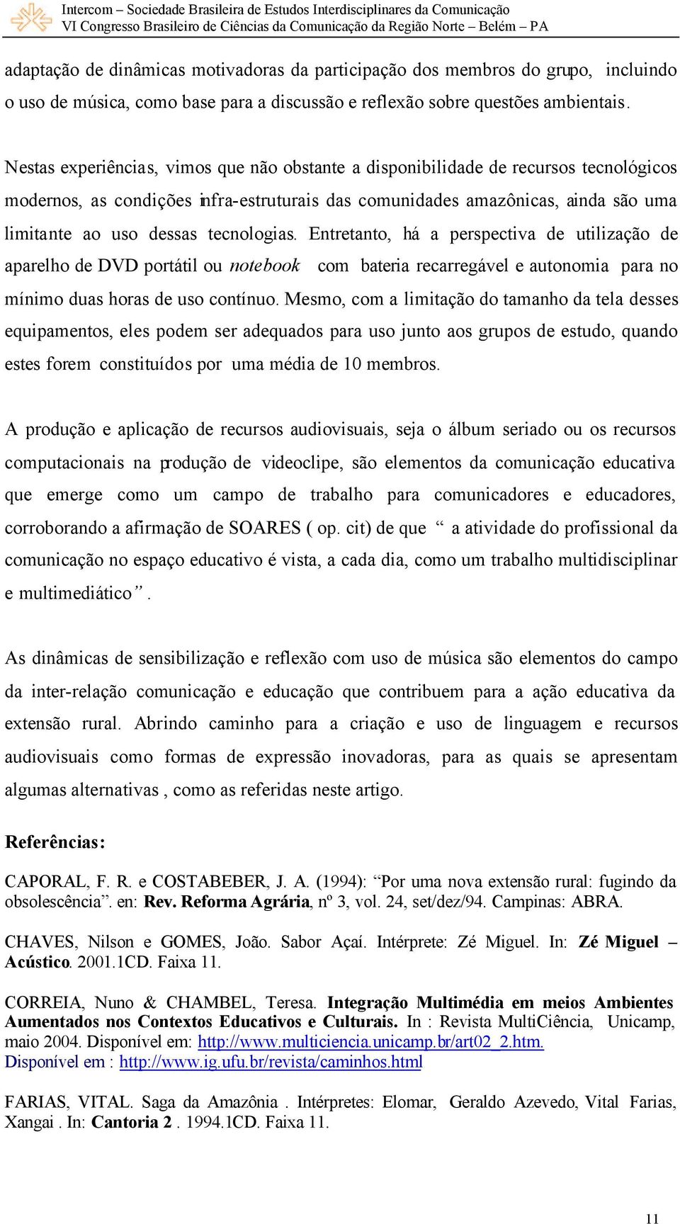 tecnologias. Entretanto, há a perspectiva de utilização de aparelho de DVD portátil ou notebook com bateria recarregável e autonomia para no mínimo duas horas de uso contínuo.