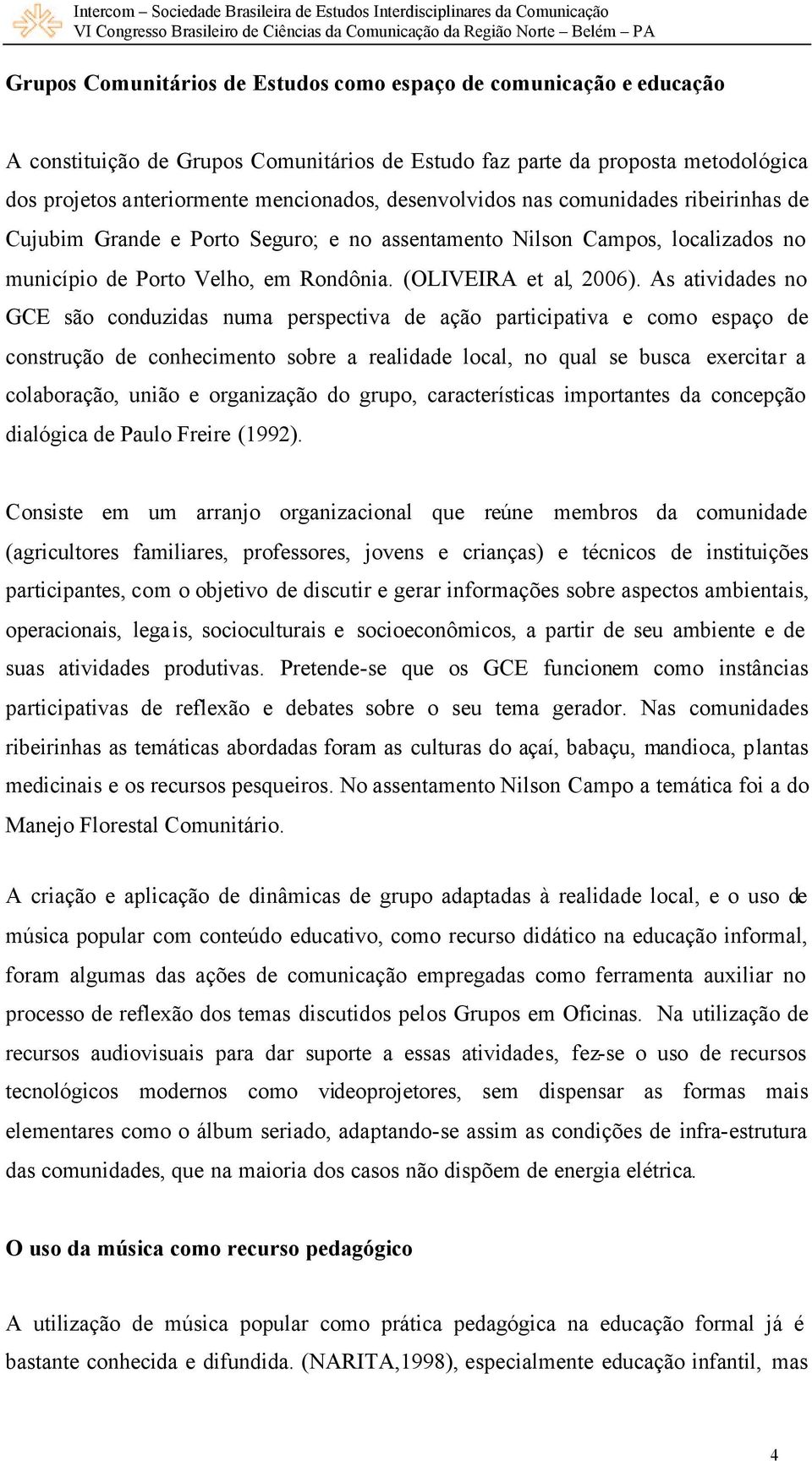 As atividades no GCE são conduzidas numa perspectiva de ação participativa e como espaço de construção de conhecimento sobre a realidade local, no qual se busca exercitar a colaboração, união e