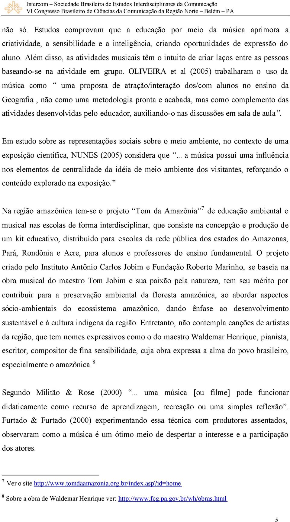 OLIVEIRA et al (2005) trabalharam o uso da música como uma proposta de atração/interação dos/com alunos no ensino da Geografia, não como uma metodologia pronta e acabada, mas como complemento das