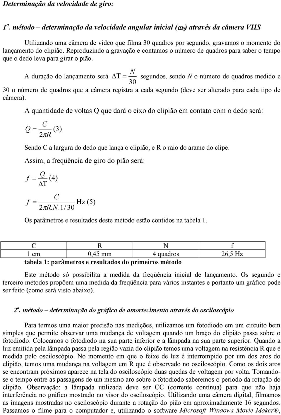 Reproduzindo a gravação e contamos o número de quadros para saber o tempo que o dedo leva para girar o pião.