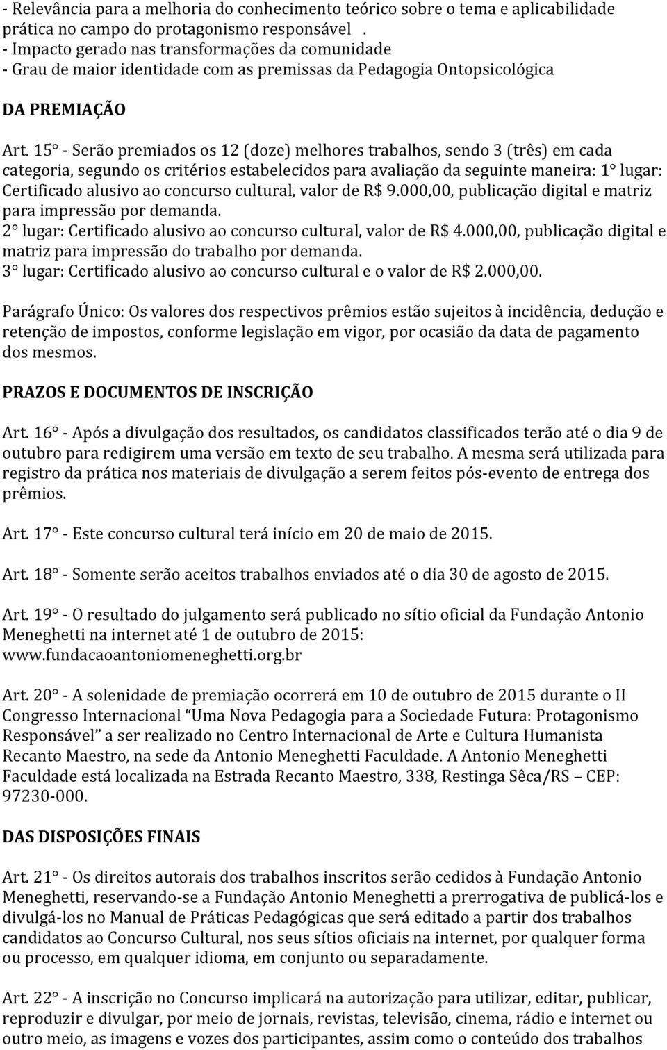 15 - Serão premiados os 12 (doze) melhores trabalhos, sendo 3 (três) em cada categoria, segundo os critérios estabelecidos para avaliação da seguinte maneira: 1 lugar: Certificado alusivo ao concurso