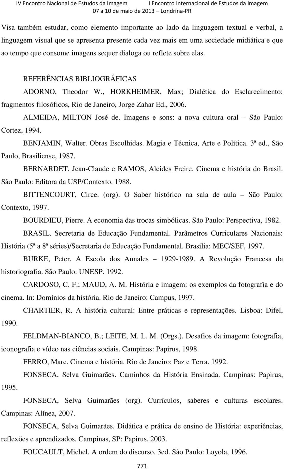 , 2006. ALMEIDA, MILTON José de. Imagens e sons: a nova cultura oral São Paulo: Cortez, 1994. BENJAMIN, Walter. Obras Escolhidas. Magia e Técnica, Arte e Política. 3ª ed.