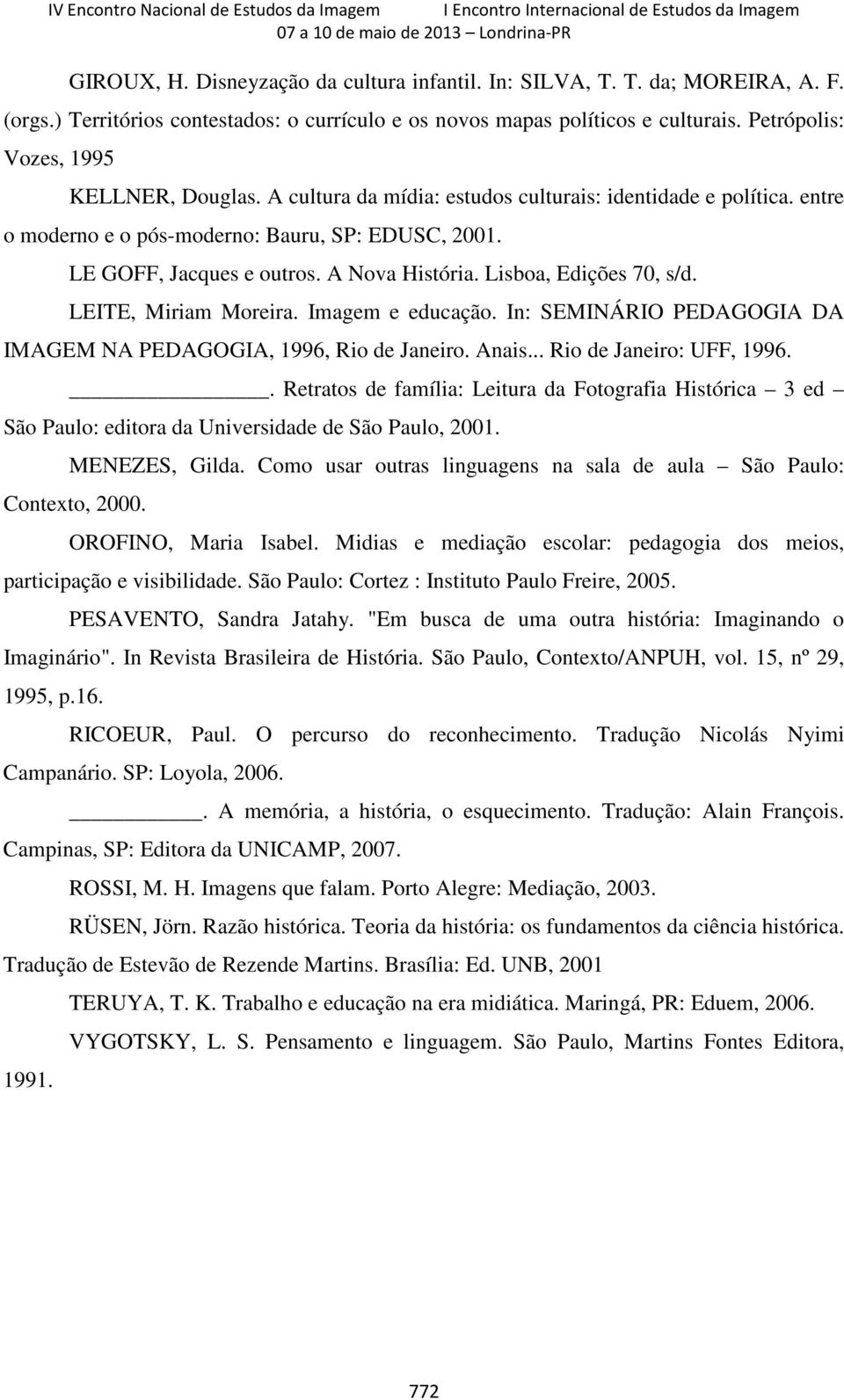 A Nova História. Lisboa, Edições 70, s/d. LEITE, Miriam Moreira. Imagem e educação. In: SEMINÁRIO PEDAGOGIA DA IMAGEM NA PEDAGOGIA, 1996, Rio de Janeiro. Anais... Rio de Janeiro: UFF, 1996.