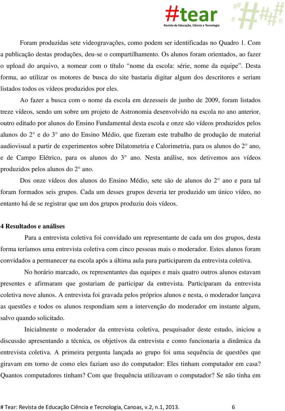 Desta forma, ao utilizar os motores de busca do site bastaria digitar algum dos descritores e seriam listados todos os vídeos produzidos por eles.