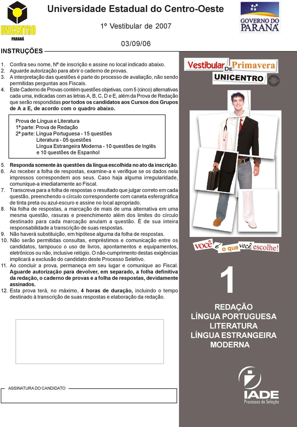 indicadas com as letras A, B, C, D e E, além da Prova de Redação que serão respondidas por todos os candidatos aos Cursos dos Grupos de A a E, de acordo com o quadro abaixo Prova de Língua e