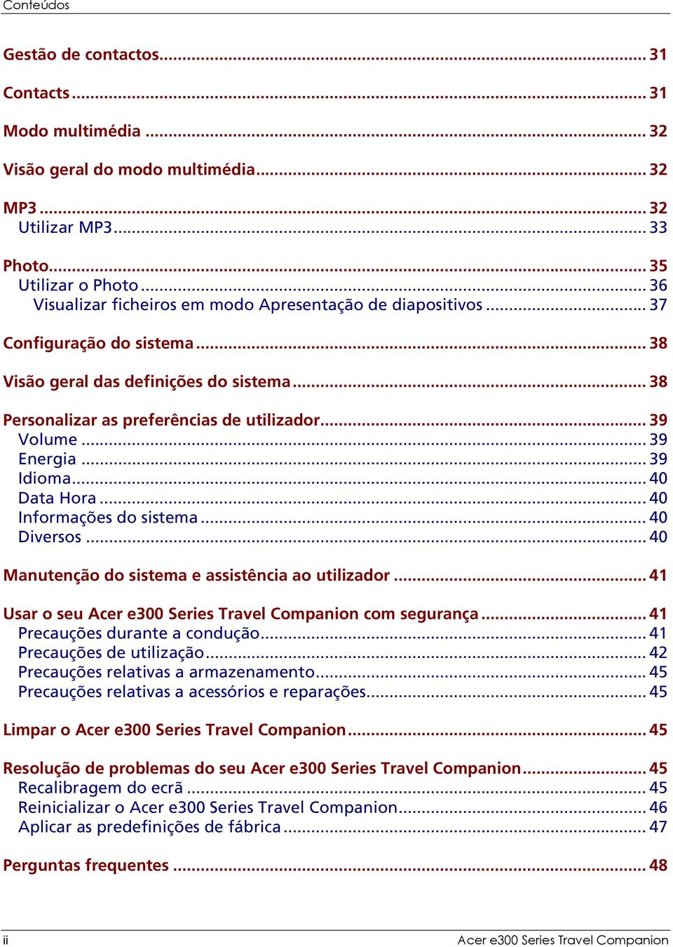 .. 39 Energia... 39 Idioma... 40 Data Hora...40 Informações do sistema... 40 Diversos... 40 Manutenção do sistema e assistência ao utilizador.