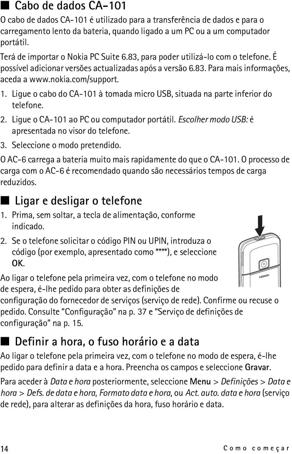 Ligue o cabo do CA-101 à tomada micro USB, situada na parte inferior do telefone. 2. Ligue o CA-101 ao PC ou computador portátil. Escolher modo USB: é apresentada no visor do telefone. 3.