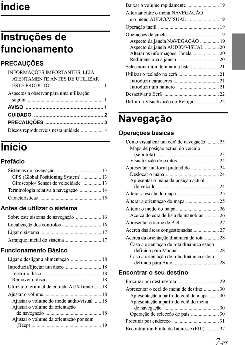 .. 13 Terminologia relativa à navegação... 14 Características... 15 Antes de utilizar o sistema Sobre este sistema de navegação... 16 Localização dos controlos... 16 Ligar o sistema.