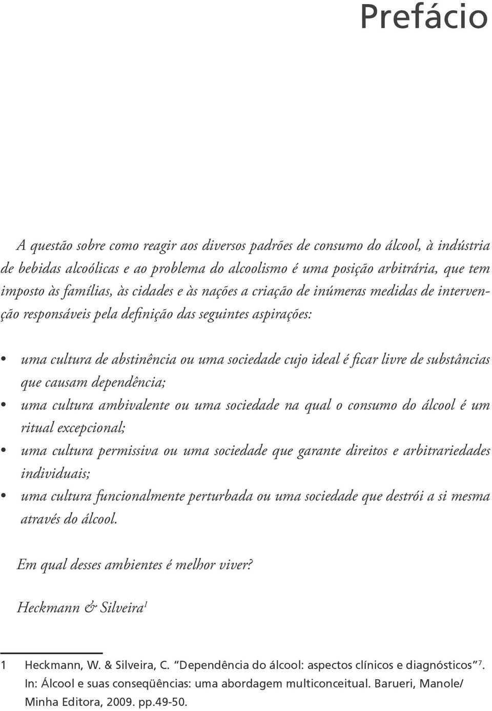 substâncias que causam dependência; uma cultura ambivalente ou uma sociedade na qual o consumo do álcool é um ritual excepcional; uma cultura permissiva ou uma sociedade que garante direitos e