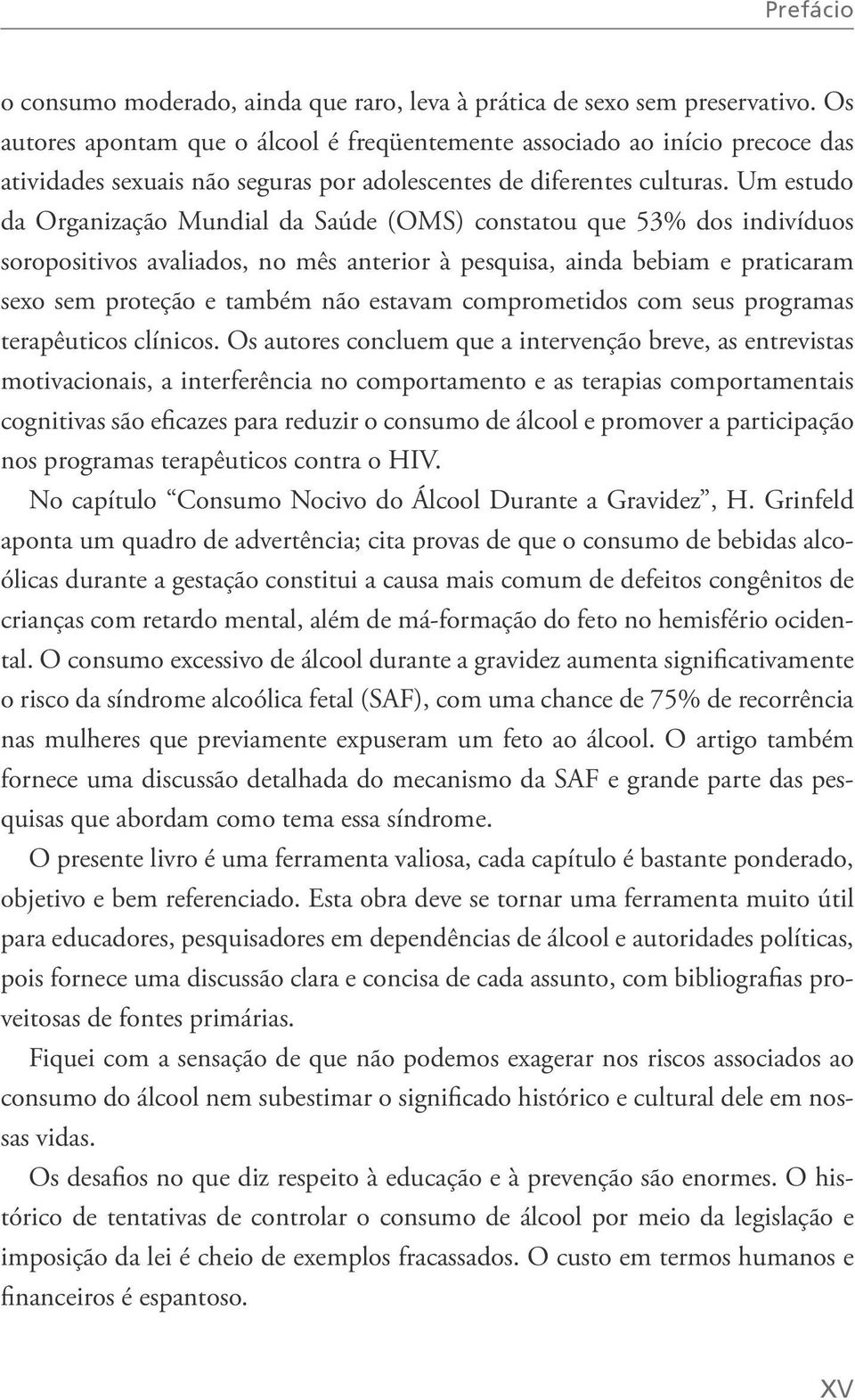 Um estudo da Organização Mundial da Saúde (OMS) constatou que 53% dos indivíduos soropositivos avaliados, no mês anterior à pesquisa, ainda bebiam e praticaram sexo sem proteção e também não estavam