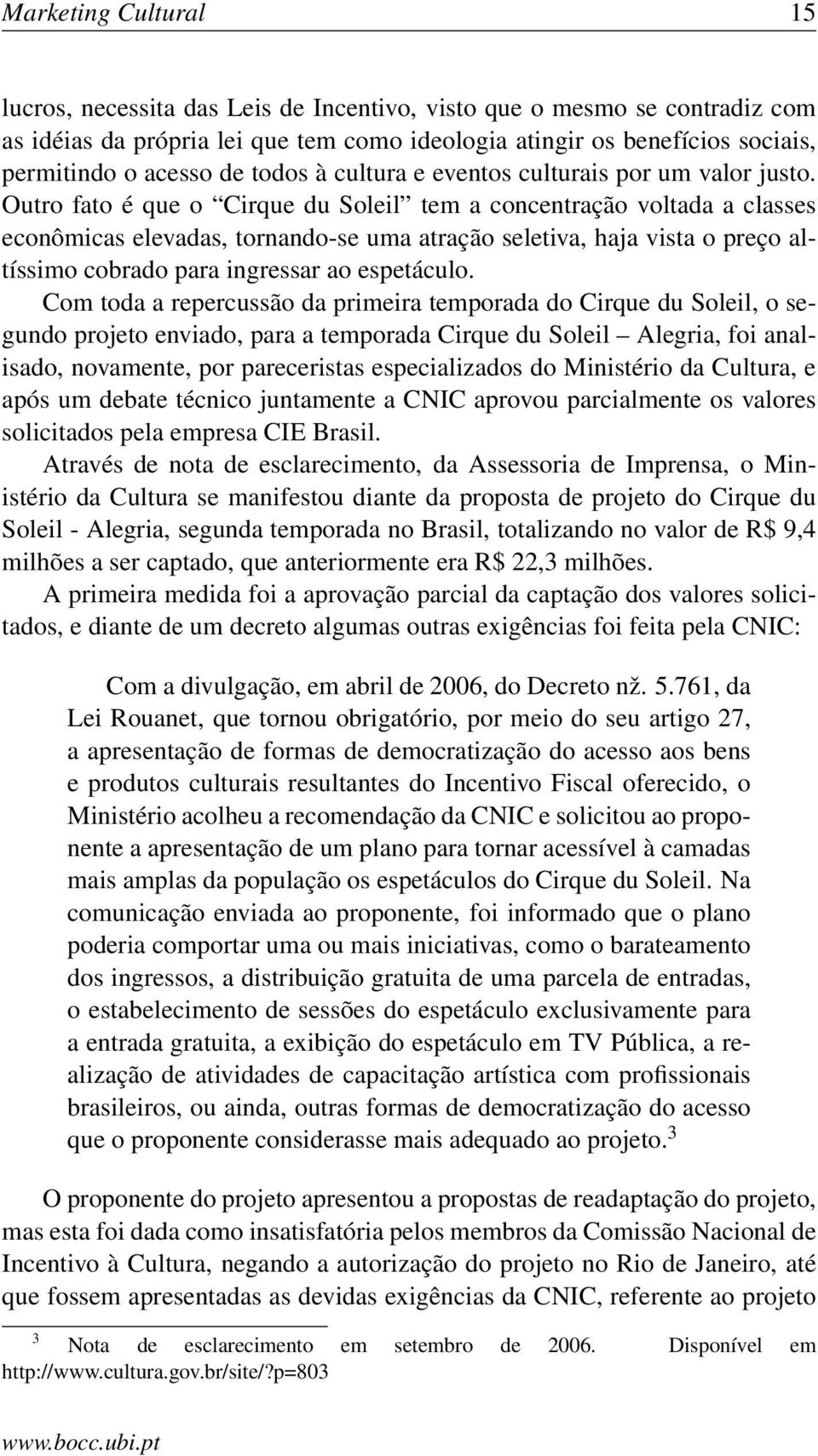 Outro fato é que o Cirque du Soleil tem a concentração voltada a classes econômicas elevadas, tornando-se uma atração seletiva, haja vista o preço altíssimo cobrado para ingressar ao espetáculo.