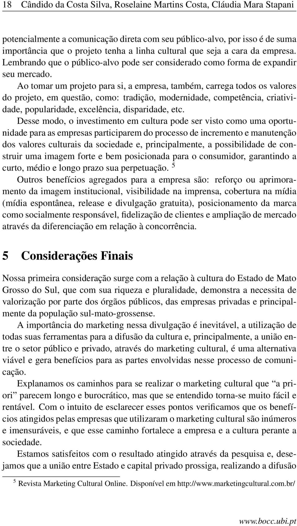 Ao tomar um projeto para si, a empresa, também, carrega todos os valores do projeto, em questão, como: tradição, modernidade, competência, criatividade, popularidade, excelência, disparidade, etc.