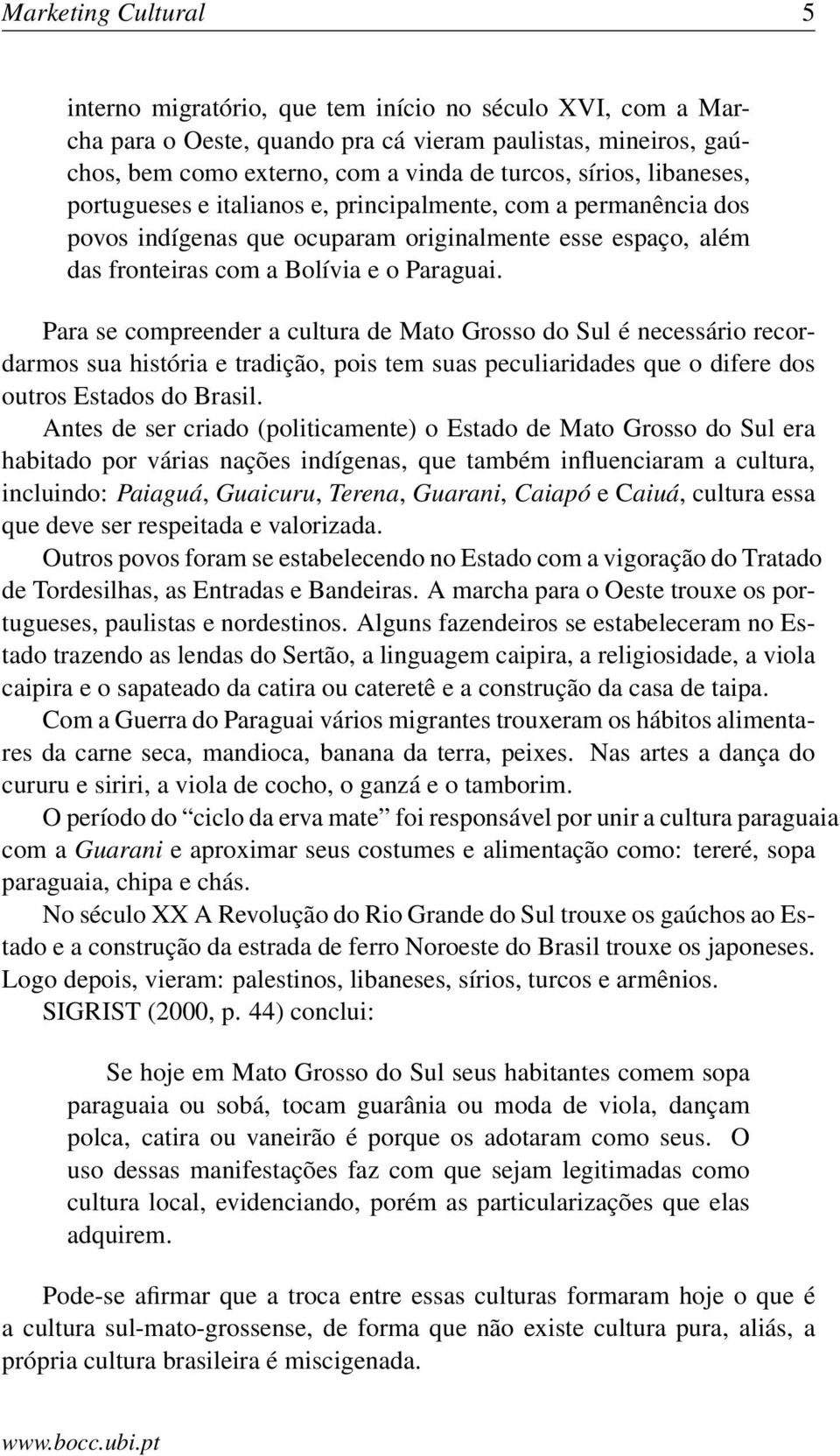 Para se compreender a cultura de Mato Grosso do Sul é necessário recordarmos sua história e tradição, pois tem suas peculiaridades que o difere dos outros Estados do Brasil.