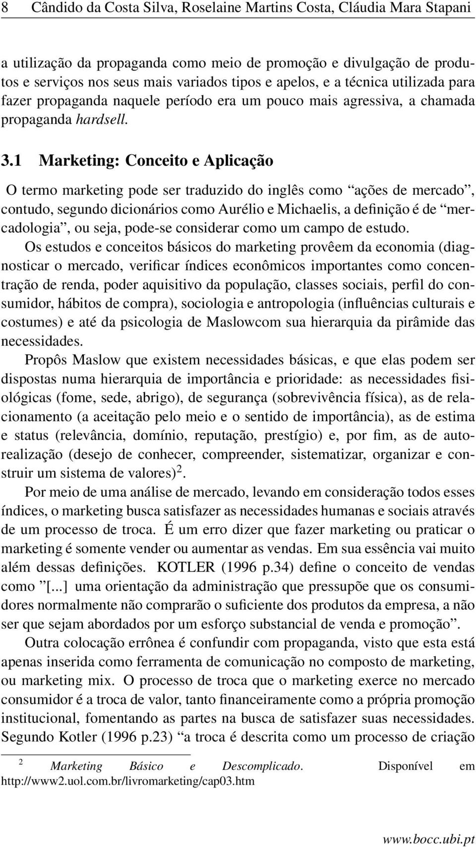 1 Marketing: Conceito e Aplicação O termo marketing pode ser traduzido do inglês como ações de mercado, contudo, segundo dicionários como Aurélio e Michaelis, a definição é de mercadologia, ou seja,