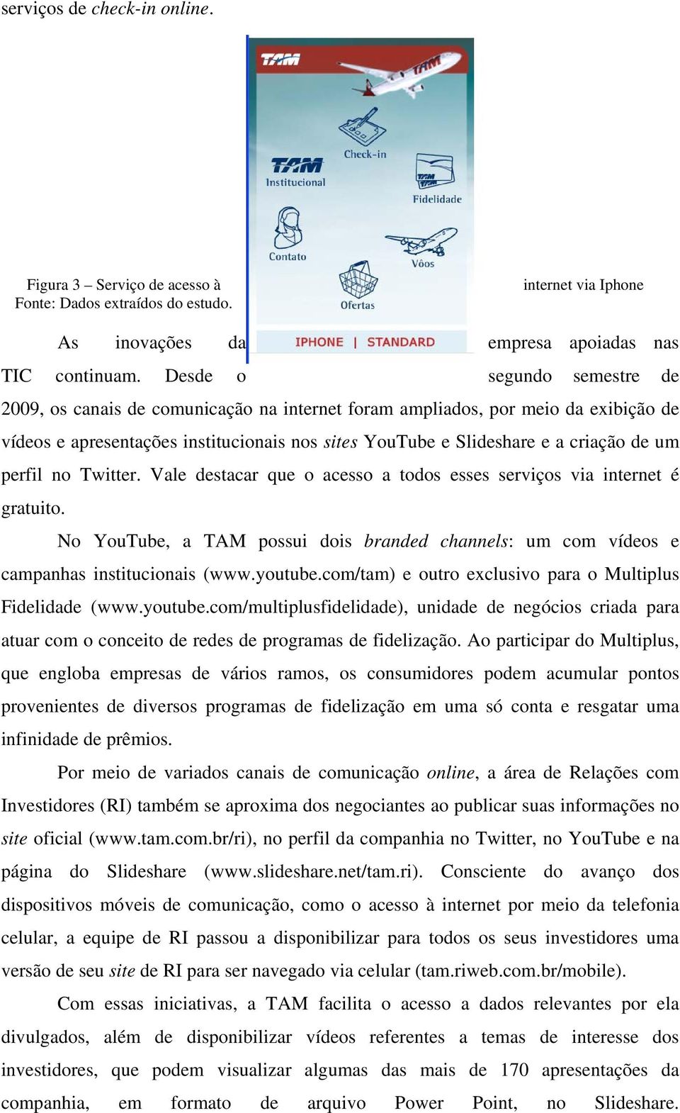 perfil no Twitter. Vale destacar que o acesso a todos esses serviços via internet é gratuito. No YouTube, a TAM possui dois branded channels: um com vídeos e campanhas institucionais (www.youtube.