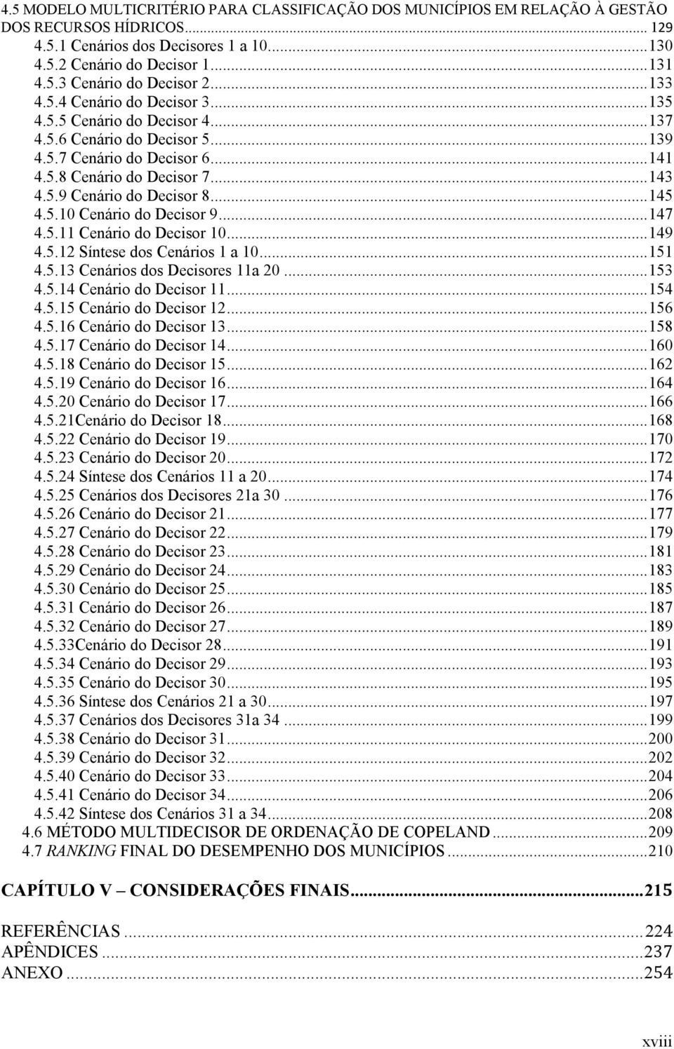 .. 145 4.5.10 Cenário do Decisor 9... 147 4.5.11 Cenário do Decisor 10... 149 4.5.12 Síntese dos Cenários 1 a 10... 151 4.5.13 Cenários dos Decisores 11a 20... 153 4.5.14 Cenário do Decisor 11... 154 4.