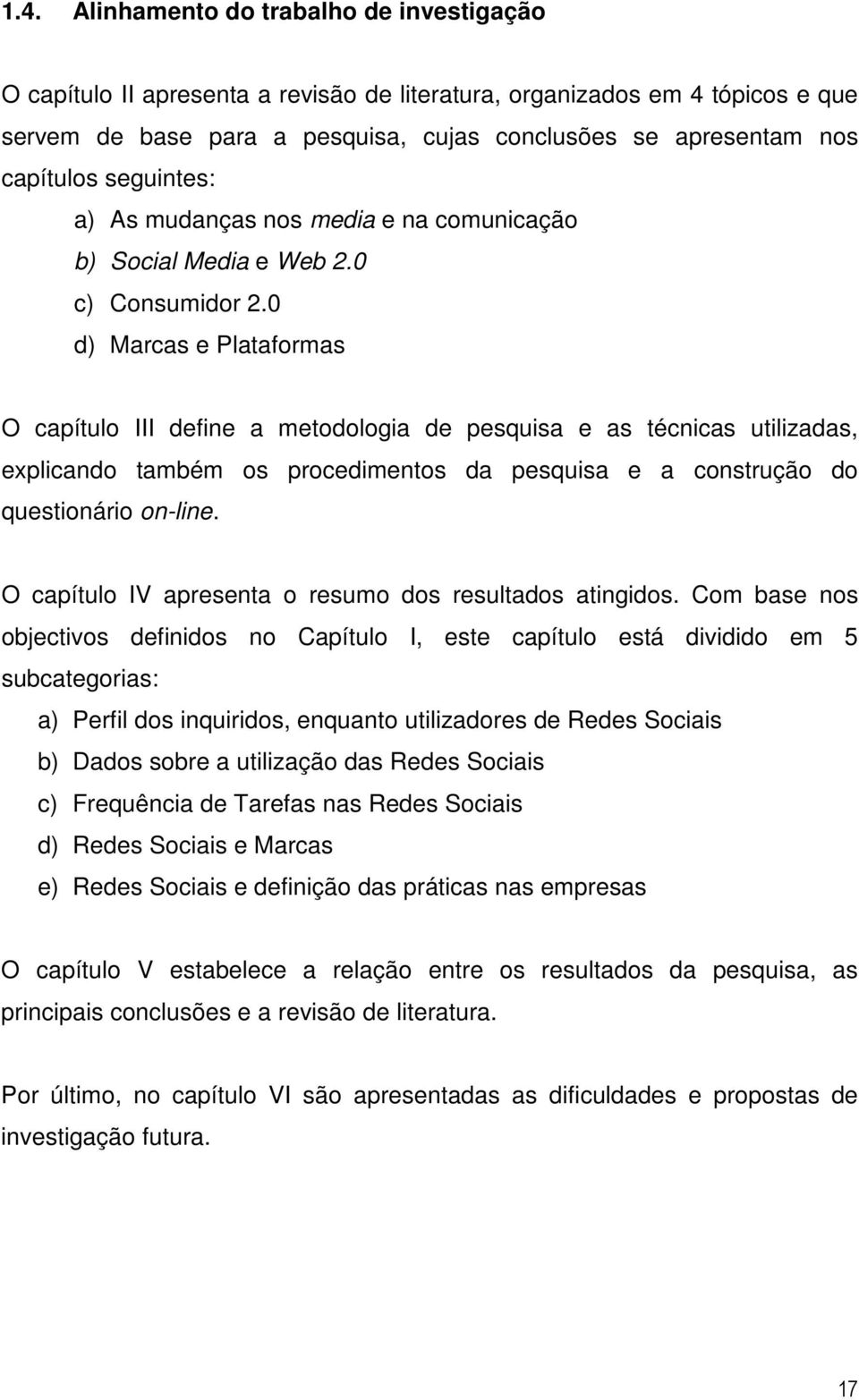 0 d) Marcas e Plataformas O capítulo III define a metodologia de pesquisa e as técnicas utilizadas, explicando também os procedimentos da pesquisa e a construção do questionário on-line.