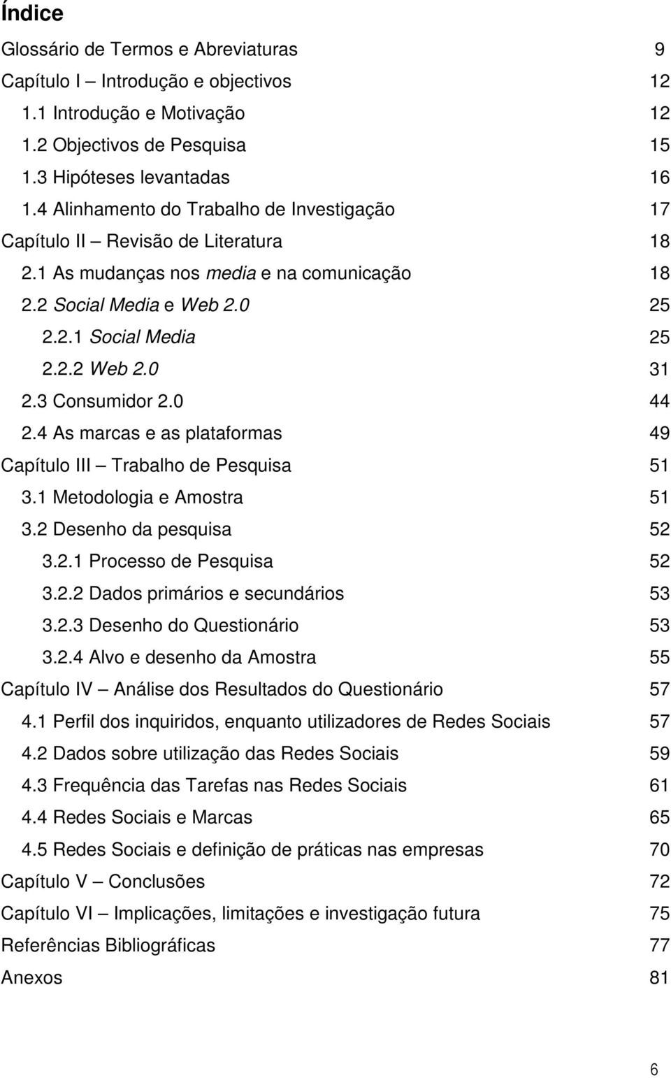 3 Consumidor 2.0 44 2.4 As marcas e as plataformas 49 Capítulo III Trabalho de Pesquisa 51 3.1 Metodologia e Amostra 51 3.2 Desenho da pesquisa 52 3.2.1 Processo de Pesquisa 52 3.2.2 Dados primários e secundários 53 3.