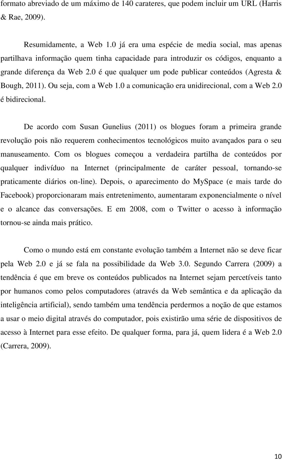 0 é que qualquer um pode publicar conteúdos (Agresta & Bough, 2011). Ou seja, com a Web 1.0 a comunicação era unidirecional, com a Web 2.0 é bidirecional.