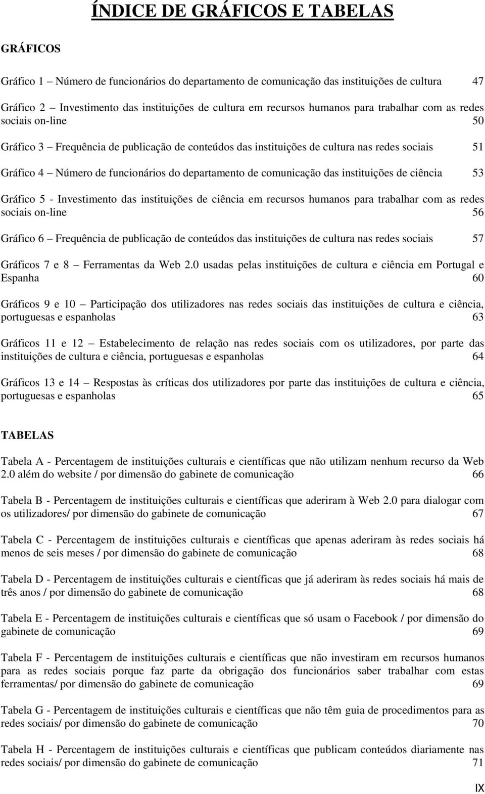 departamento de comunicação das instituições de ciência 53 Gráfico 5 - Investimento das instituições de ciência em recursos humanos para trabalhar com as redes sociais on-line 56 Gráfico 6 Frequência