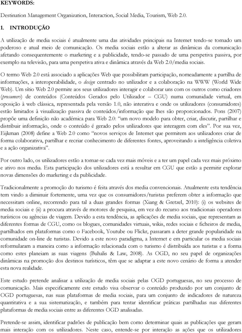 Os media sociais estão a alterar as dinâmicas da comunicação afetando consequentemente o marketing e a publicidade, tendo-se passado de uma perspetiva passiva, por exemplo na televisão, para uma