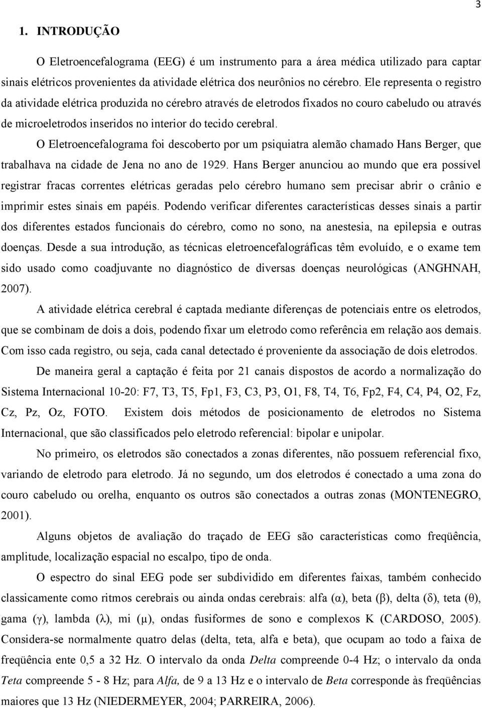 O Eletroencefalograma foi descoberto por um psiquiatra alemão chamado Hans Berger, que trabalhava na cidade de Jena no ano de 199.