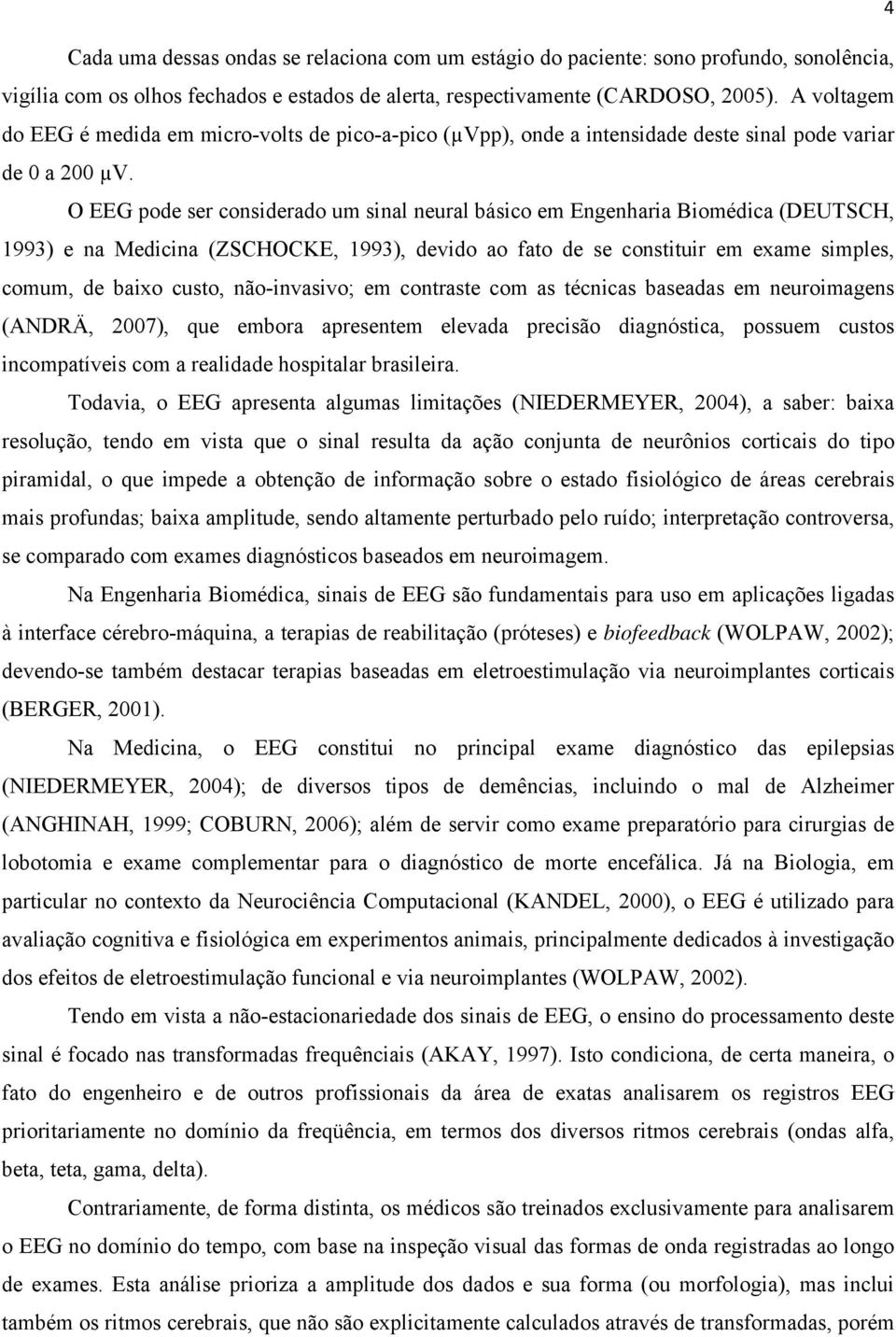 O EEG pode ser considerado um sinal neural básico em Engenharia Biomédica (DEUTSCH, 1993) e na Medicina (ZSCHOCKE, 1993), devido ao fato de se constituir em exame simples, comum, de baixo custo,