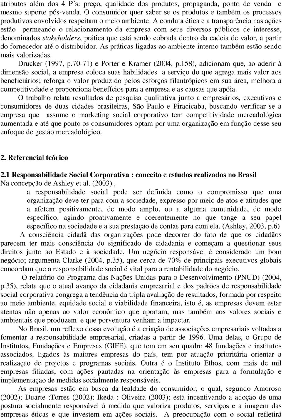 A conduta ética e a transparência s ações estão permeando o relaciomento da empresa com seus diversos públicos de interesse, denomidos stakeholders, prática que está sendo cobrada dentro da cadeia de