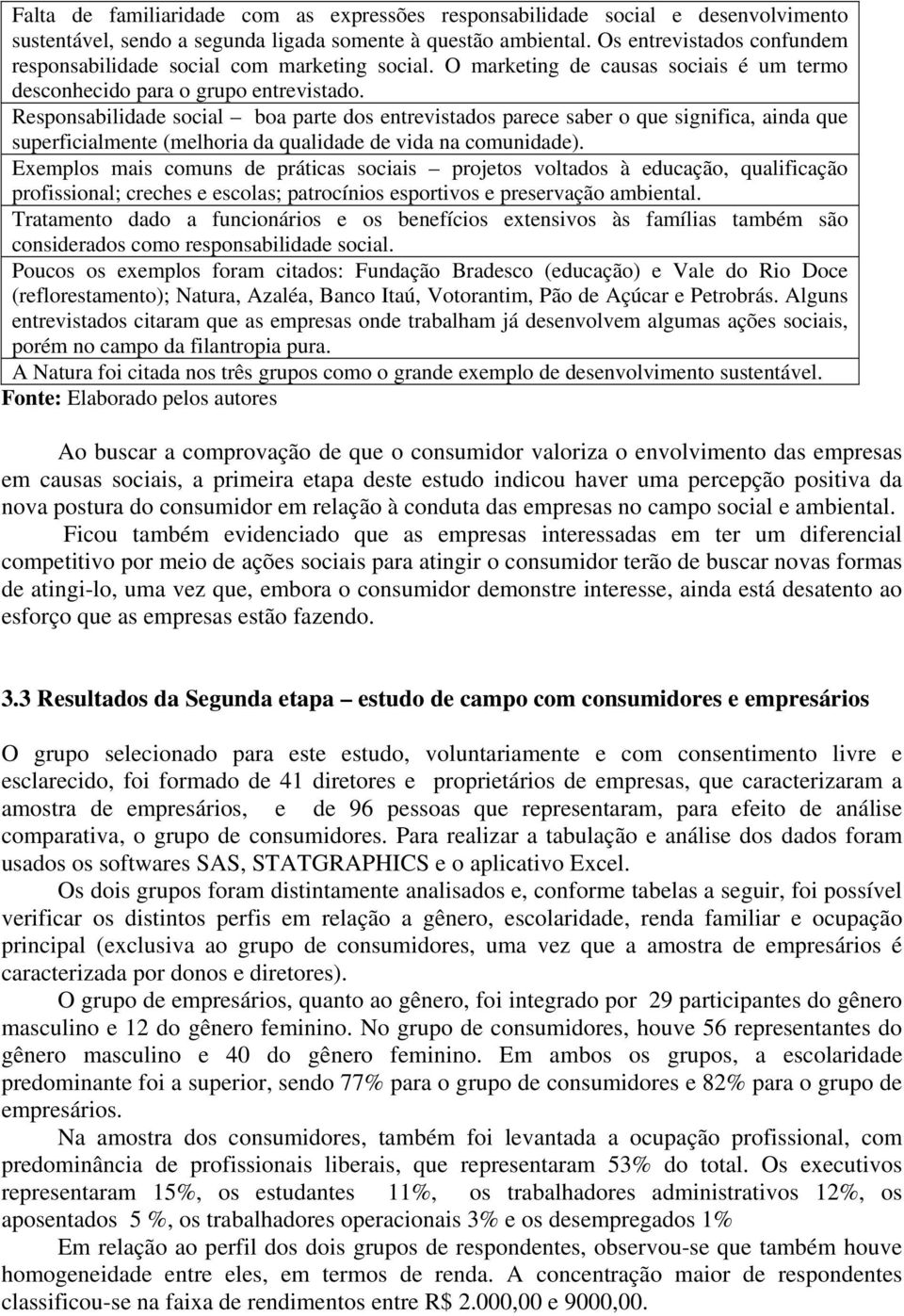 Responsabilidade social boa parte dos entrevistados parece saber o que significa, ainda que superficialmente (melhoria da qualidade de vida comunidade).