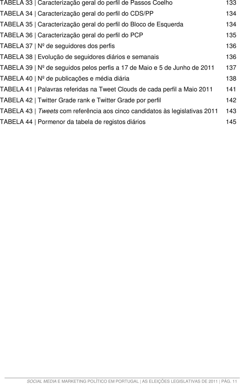 Junho de 2011 137 TABELA 40 Nº de publicações e média diária 138 TABELA 41 Palavras referidas na Tweet Clouds de cada perfil a Maio 2011 141 TABELA 42 Twitter Grade rank e Twitter Grade por perfil