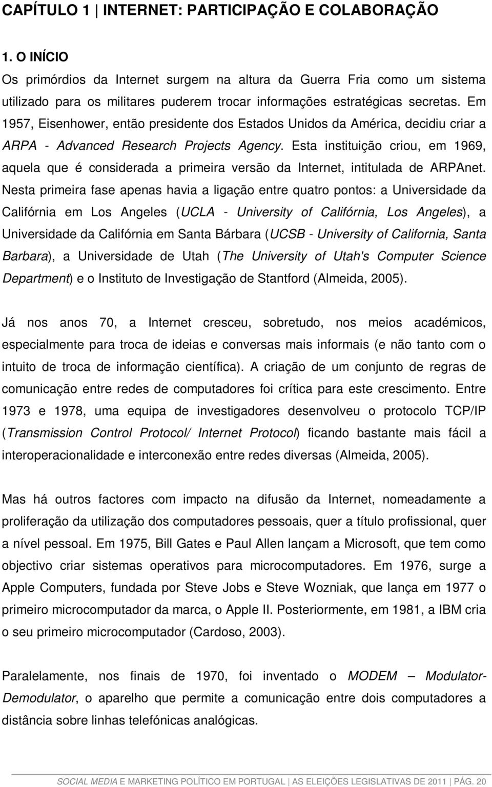 Em 1957, Eisenhower, então presidente dos Estados Unidos da América, decidiu criar a ARPA - Advanced Research Projects Agency.