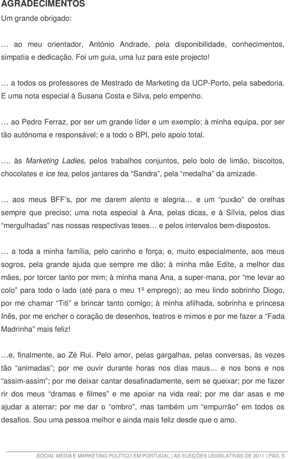 ao Pedro Ferraz, por ser um grande líder e um exemplo; à minha equipa, por ser tão autónoma e responsável; e a todo o BPI, pelo apoio total.