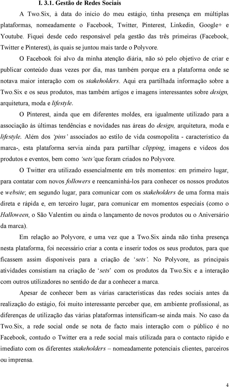 O foi alvo da minha atenção diária, não só pelo objetivo de criar e publicar conteúdo duas vezes por dia, mas também porque era a plataforma onde se notava maior interação com os stakeholders.