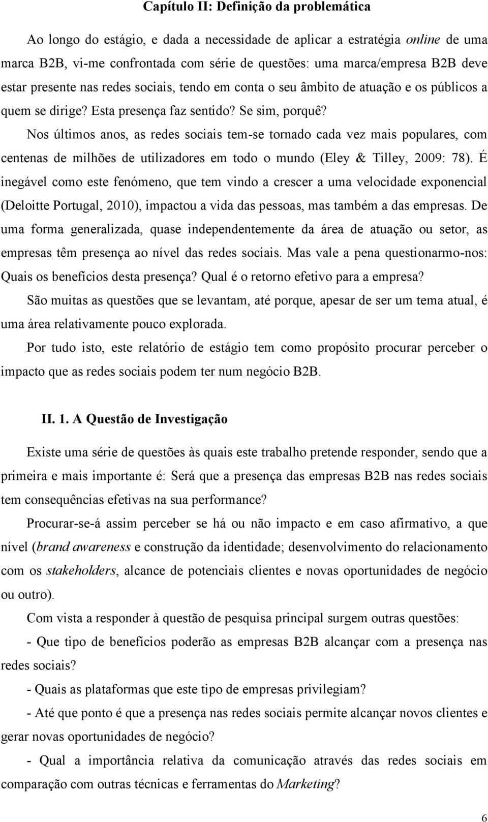 Nos últimos anos, as redes sociais tem-se tornado cada vez mais populares, com centenas de milhões de utilizadores em todo o mundo (Eley & Tilley, 2009: 78).