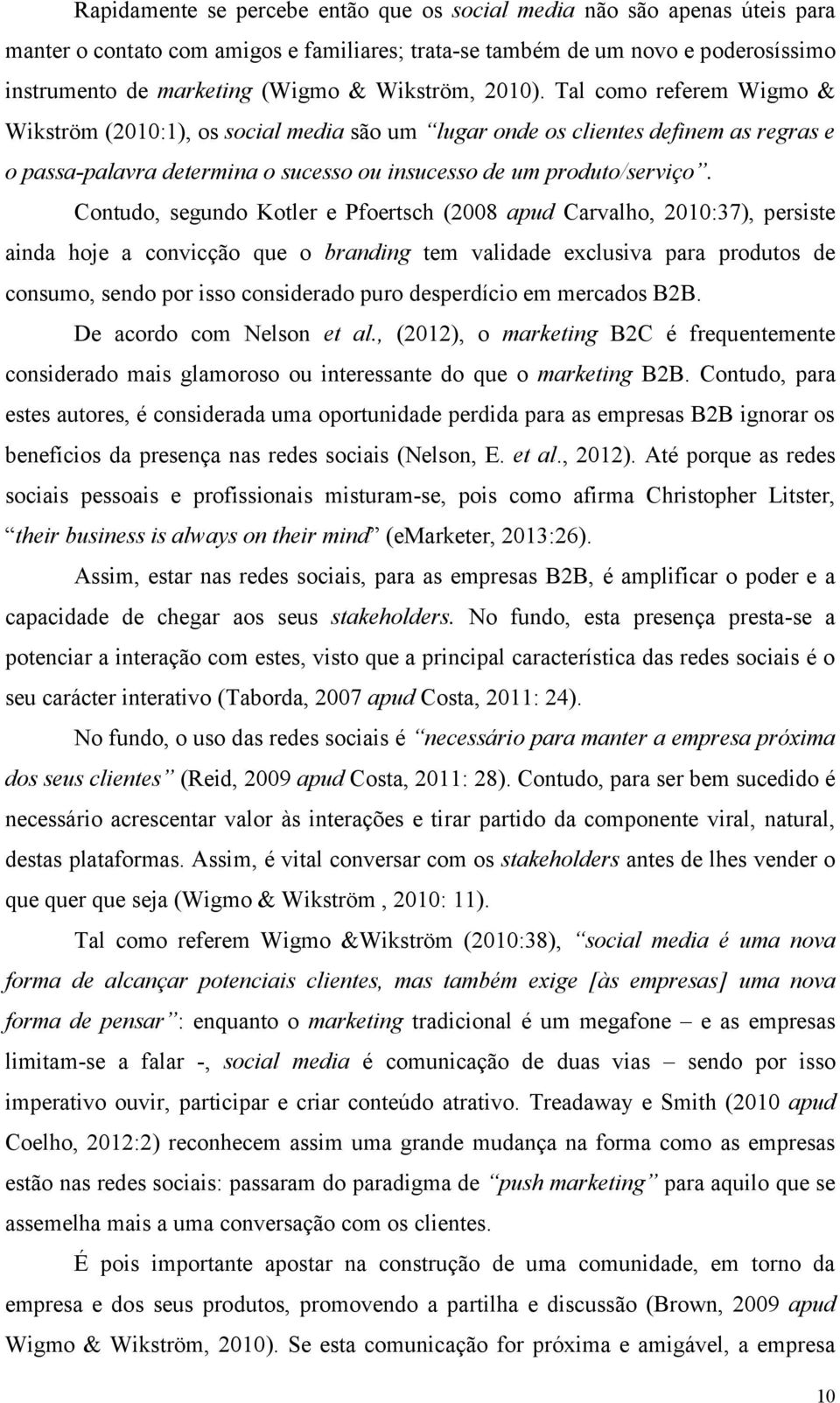 Contudo, segundo Kotler e Pfoertsch (2008 apud Carvalho, 2010:37), persiste ainda hoje a convicção que o branding tem validade exclusiva para produtos de consumo, sendo por isso considerado puro