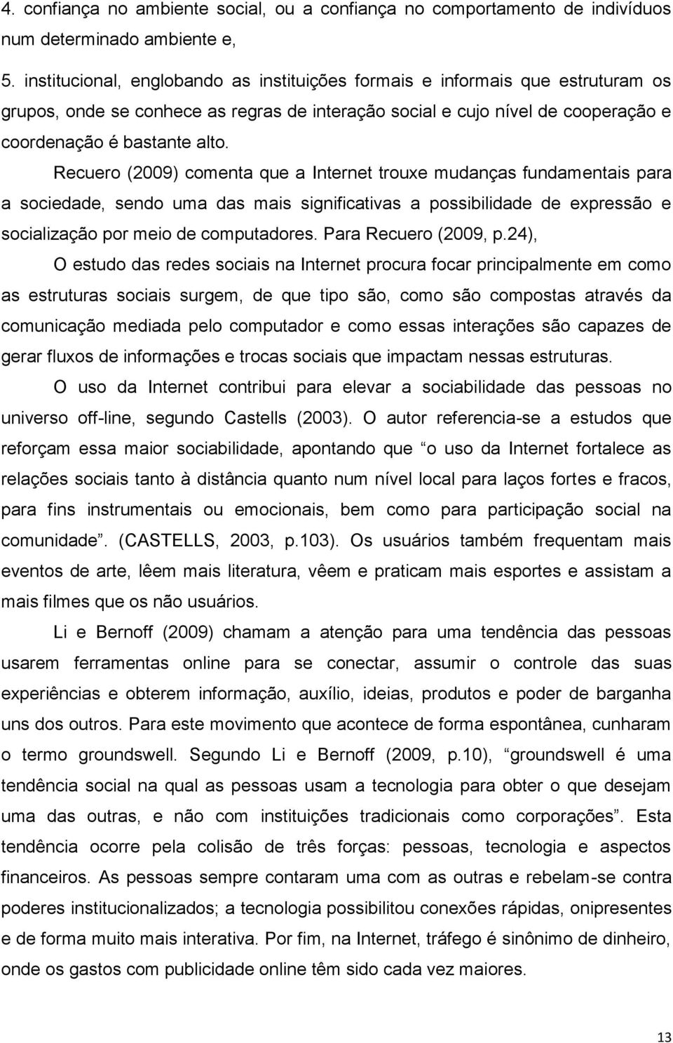 Recuero (2009) comenta que a Internet trouxe mudanças fundamentais para a sociedade, sendo uma das mais significativas a possibilidade de expressão e socialização por meio de computadores.