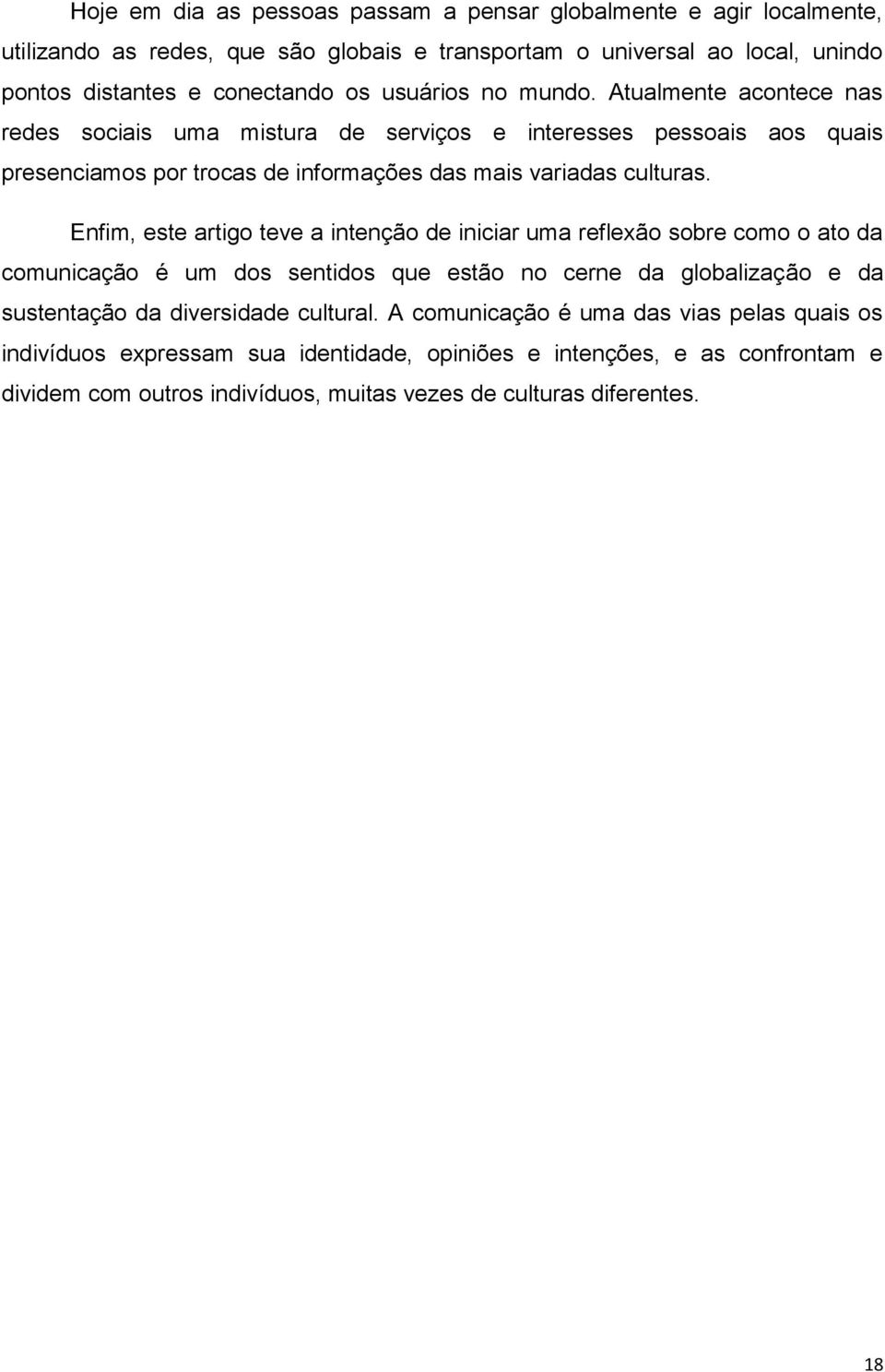 Enfim, este artigo teve a intenção de iniciar uma reflexão sobre como o ato da comunicação é um dos sentidos que estão no cerne da globalização e da sustentação da diversidade cultural.