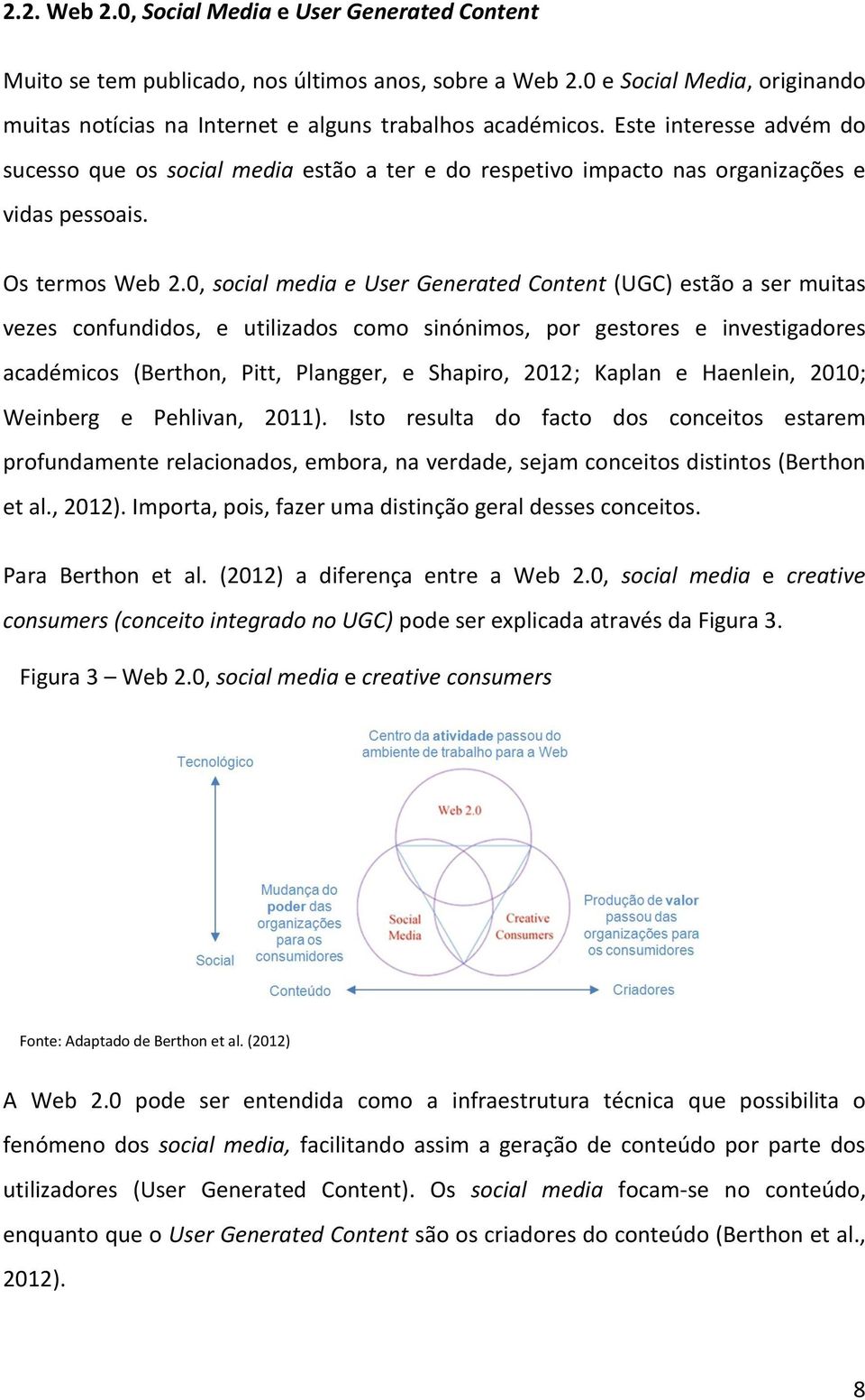 0, social media e User Generated Content (UGC) estão a ser muitas vezes confundidos, e utilizados como sinónimos, por gestores e investigadores académicos (Berthon, Pitt, Plangger, e Shapiro, 2012;