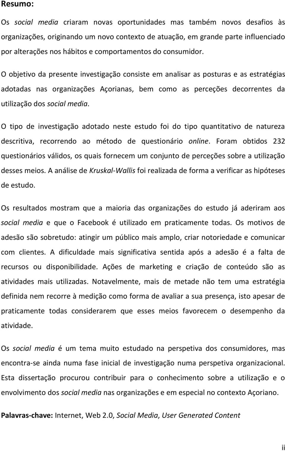 O objetivo da presente investigação consiste em analisar as posturas e as estratégias adotadas nas organizações Açorianas, bem como as perceções decorrentes da utilização dos social media.