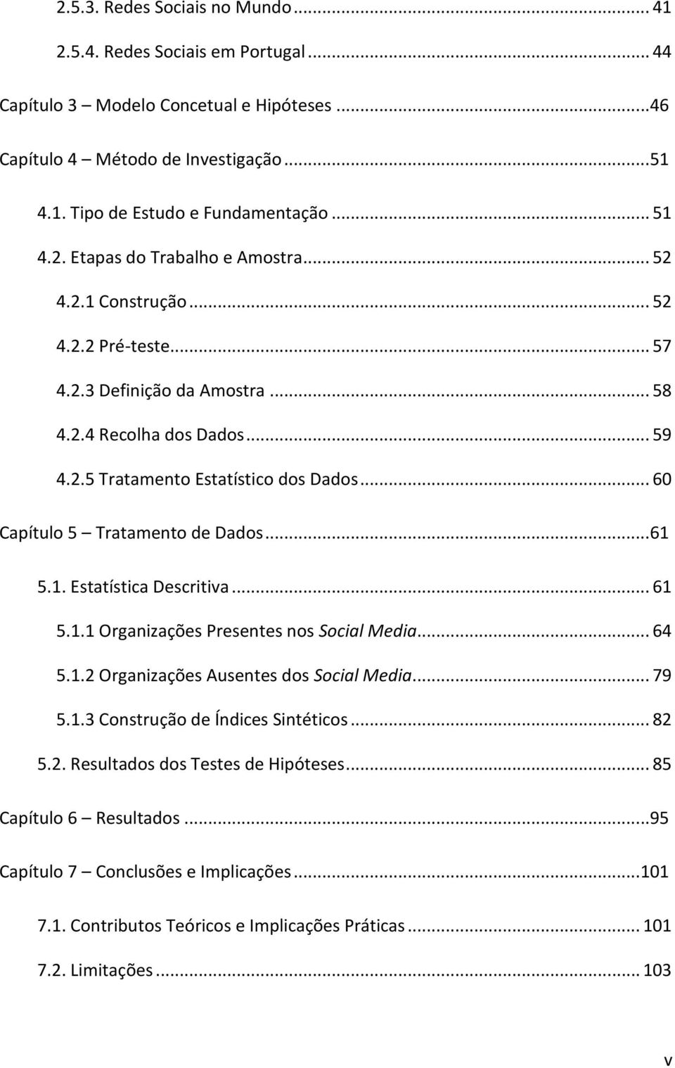 .. 60 Capítulo 5 Tratamento de Dados... 61 5.1. Estatística Descritiva... 61 5.1.1 Organizações Presentes nos Social Media... 64 5.1.2 Organizações Ausentes dos Social Media... 79 5.1.3 Construção de Índices Sintéticos.