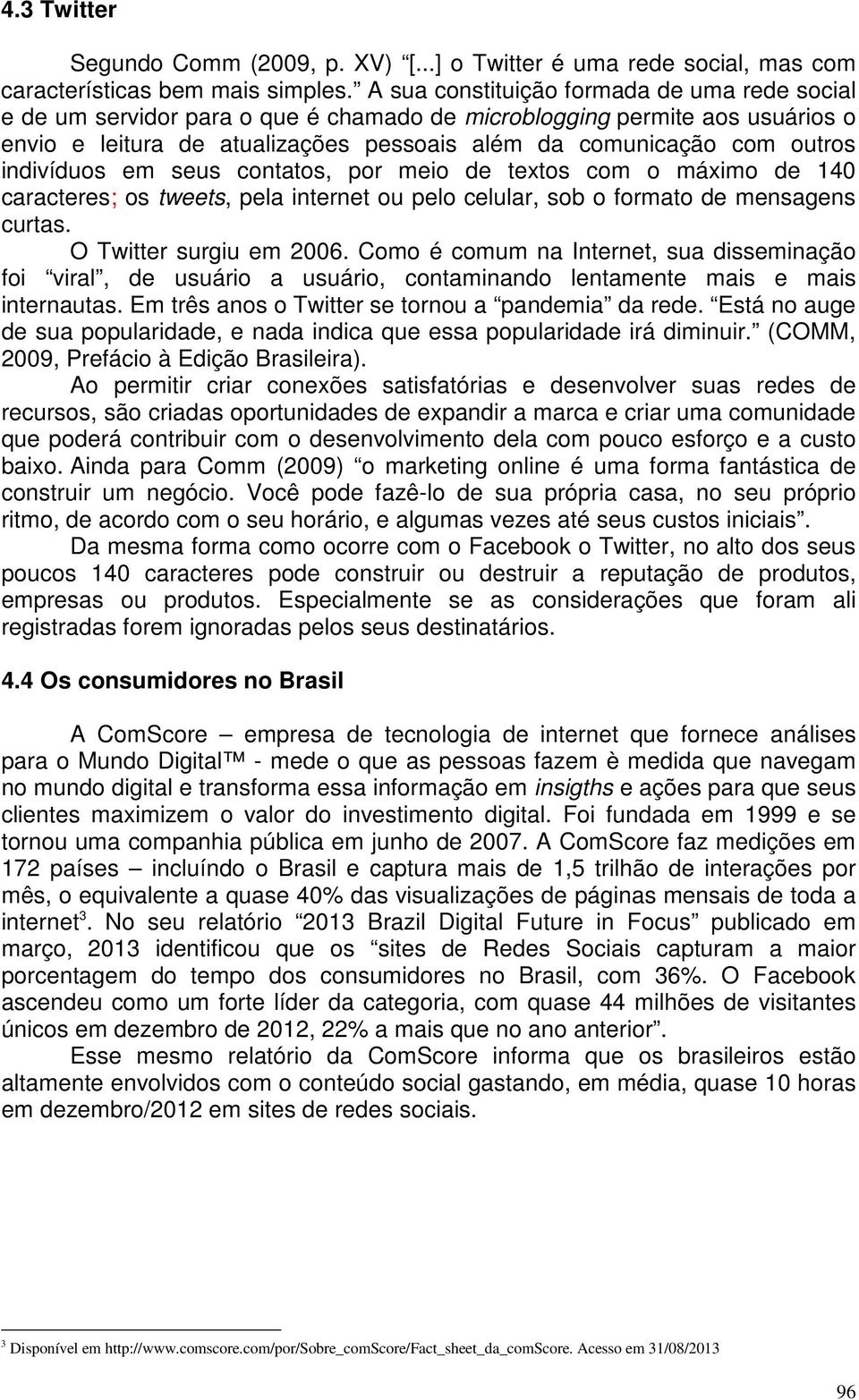 indivíduos em seus contatos, por meio de textos com o máximo de 140 caracteres; os tweets, pela internet ou pelo celular, sob o formato de mensagens curtas. O Twitter surgiu em 2006.