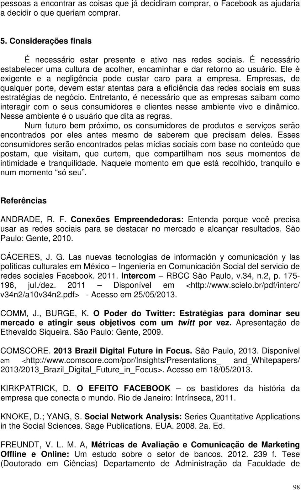 Empresas, de qualquer porte, devem estar atentas para a eficiência das redes sociais em suas estratégias de negócio.