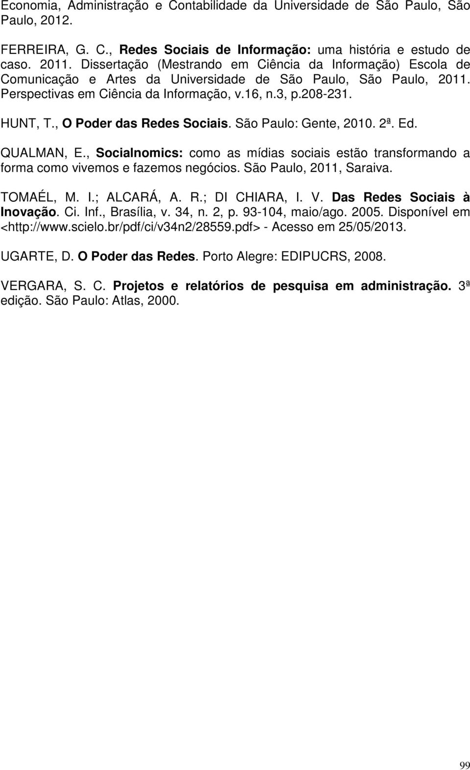 , O Poder das Redes Sociais. São Paulo: Gente, 2010. 2ª. Ed. QUALMAN, E., Socialnomics: como as mídias sociais estão transformando a forma como vivemos e fazemos negócios. São Paulo, 2011, Saraiva.