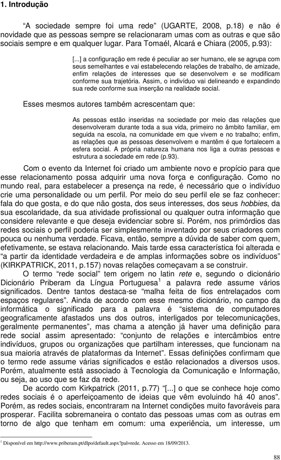 ..] a configuração em rede é peculiar ao ser humano, ele se agrupa com seus semelhantes e vai estabelecendo relações de trabalho, de amizade, enfim relações de interesses que se desenvolvem e se