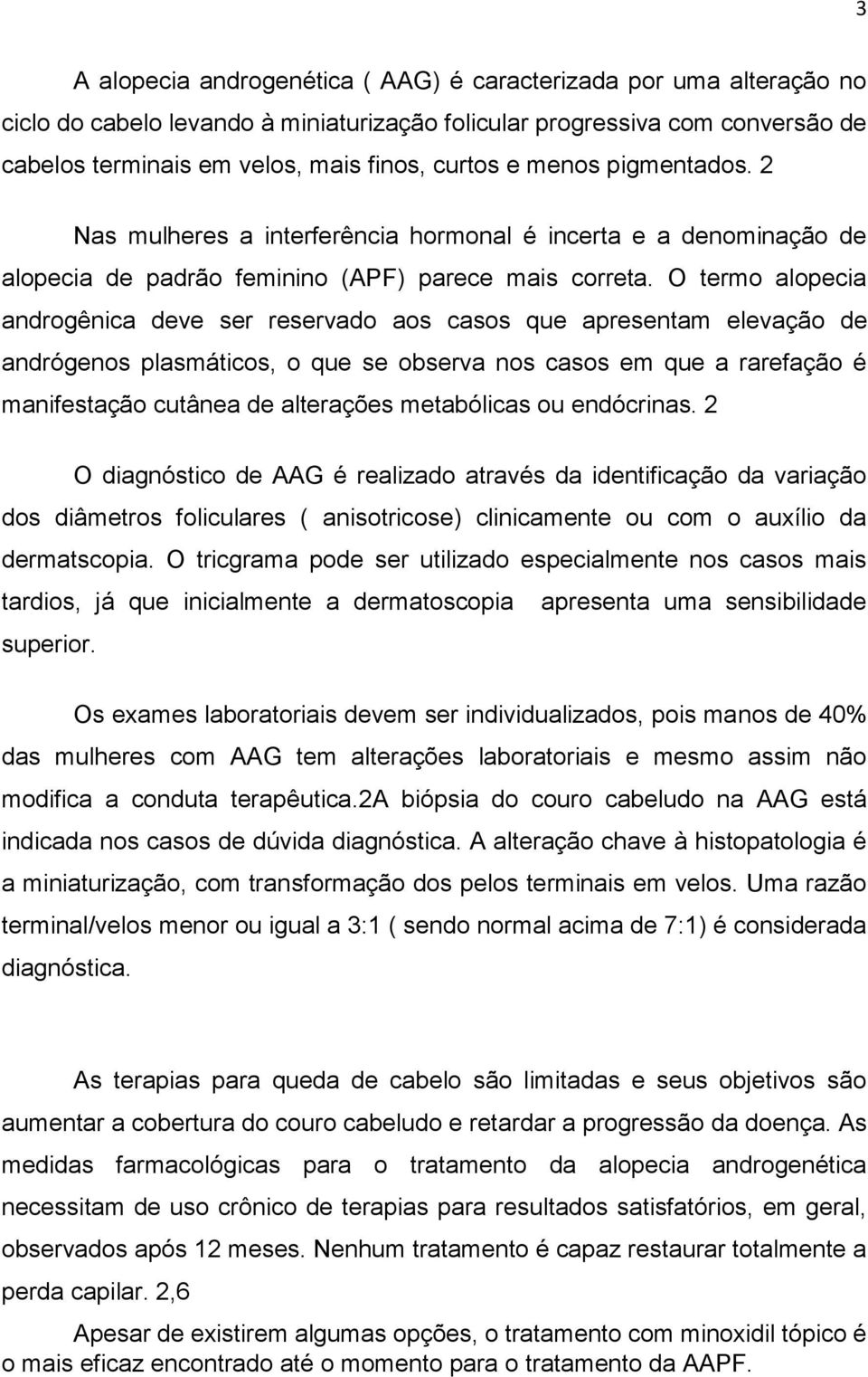 O termo alopecia androgênica deve ser reservado aos casos que apresentam elevação de andrógenos plasmáticos, o que se observa nos casos em que a rarefação é manifestação cutânea de alterações