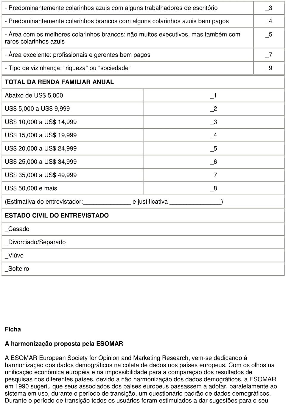 Abaixo de US$ 5,000 1 US$ 5,000 a US$ 9,999 2 US$ 10,000 a US$ 14,999 3 US$ 15,000 a US$ 19,999 4 US$ 20,000 a US$ 24,999 5 US$ 25,000 a US$ 34,999 6 US$ 35,000 a US$ 49,999 7 US$ 50,000 e mais 8