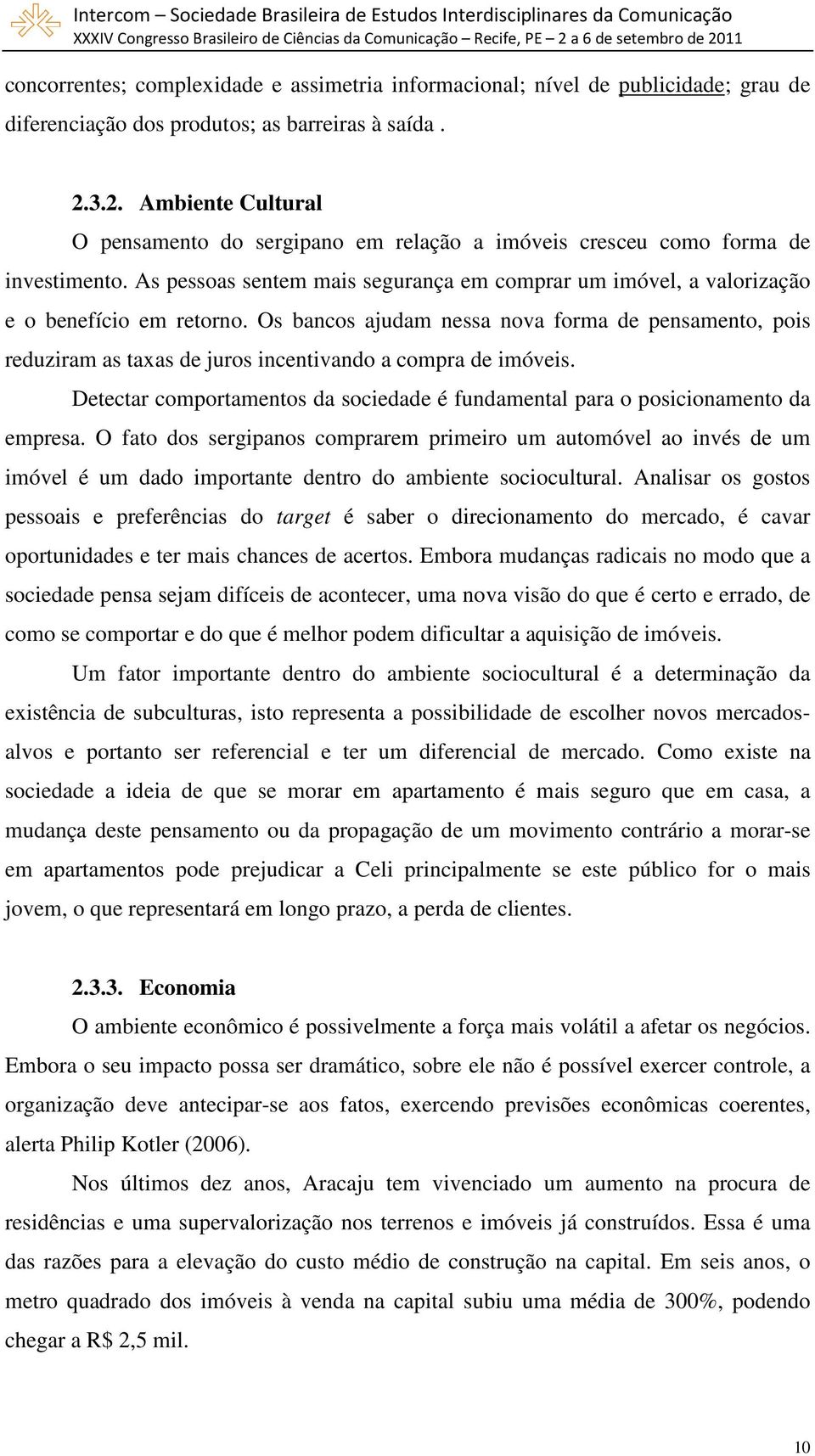 Os bancos ajudam nessa nova forma de pensamento, pois reduziram as taxas de juros incentivando a compra de imóveis. Detectar comportamentos da sociedade é fundamental para o posicionamento da empresa.