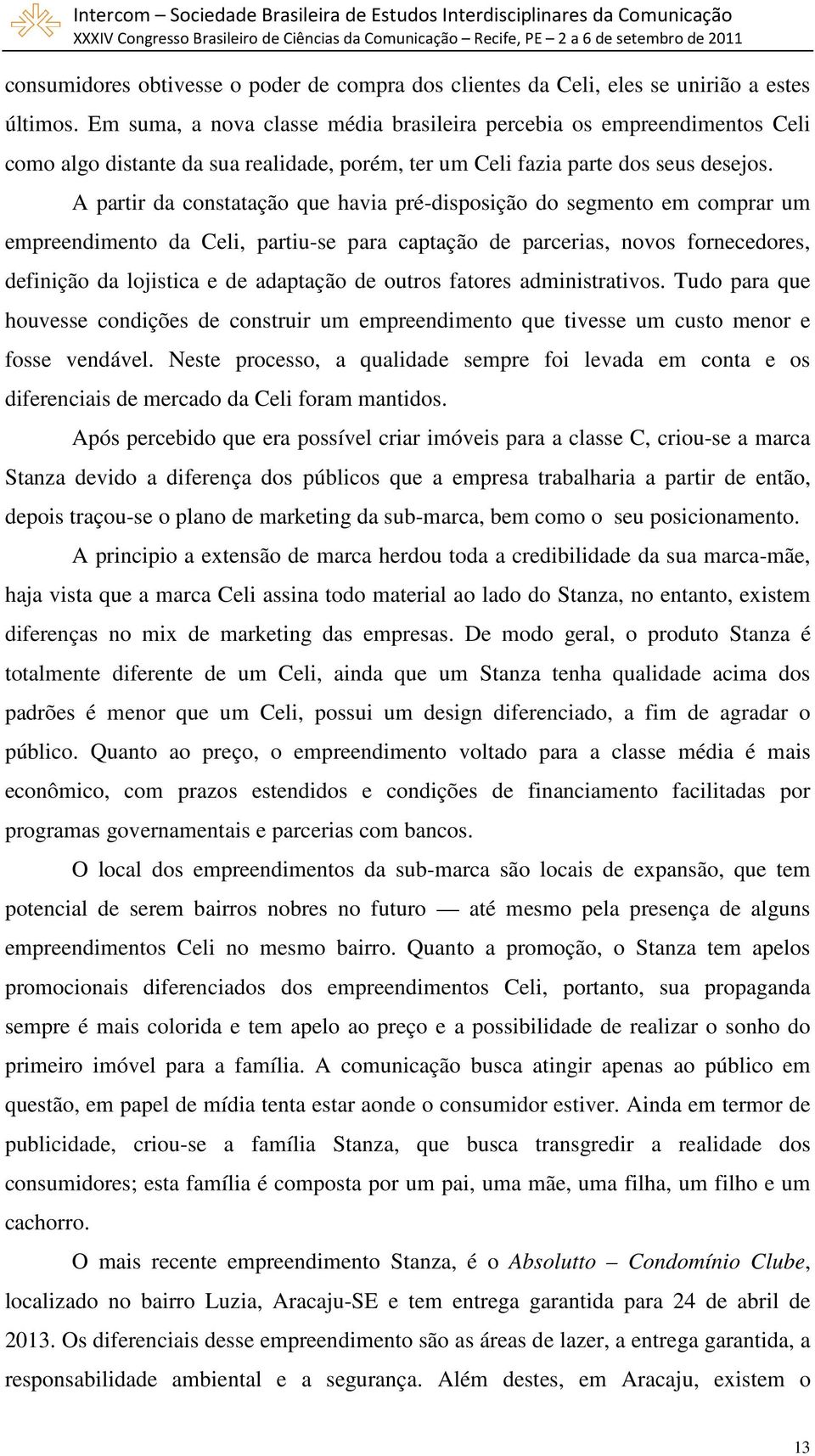 A partir da constatação que havia pré-disposição do segmento em comprar um empreendimento da Celi, partiu-se para captação de parcerias, novos fornecedores, definição da lojistica e de adaptação de