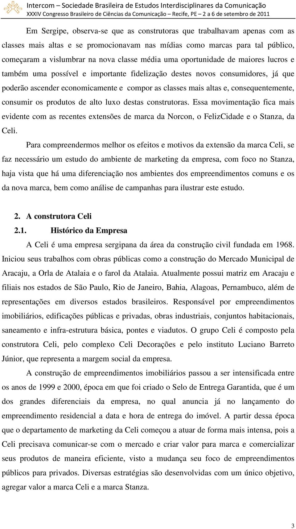 consumir os produtos de alto luxo destas construtoras. Essa movimentação fica mais evidente com as recentes extensões de marca da Norcon, o FelizCidade e o Stanza, da Celi.