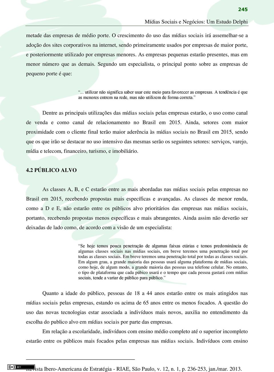 menores. As empresas pequenas estarão presentes, mas em menor número que as demais. Segundo um especialista, o principal ponto sobre as empresas de pequeno porte é que:.